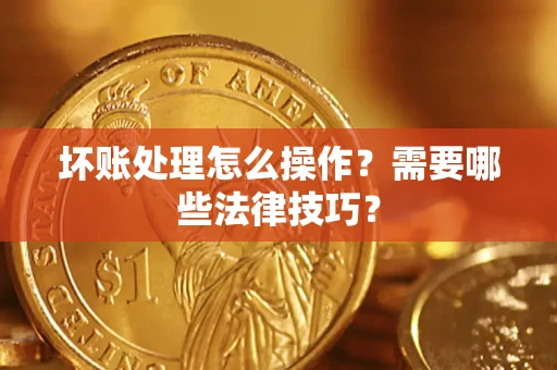 北京坏账处理怎么操作？需要哪些法律技巧？
