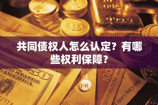 北京共同债权人怎么认定？有哪些权利保障？