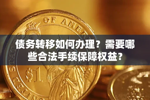 北京债务转移如何办理？需要哪些合法手续保障权益？