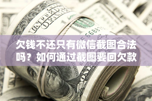 北京欠钱不还只有微信截图合法吗？如何通过截图要回欠款？
