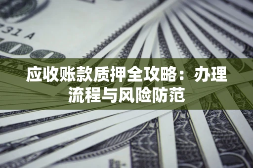 北京应收账款质押全攻略：办理流程与风险防范