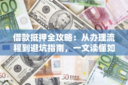 北京借款抵押全攻略：从办理流程到避坑指南，一文读懂如何安全融资