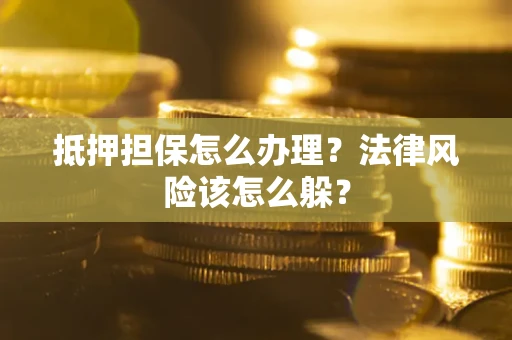 北京抵押担保怎么办理？法律风险该怎么躲？