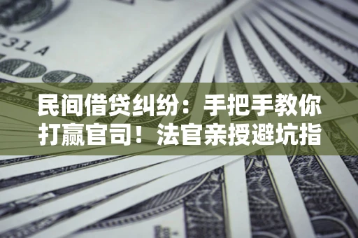 北京民间借贷纠纷：手把手教你打赢官司！法官亲授避坑指南