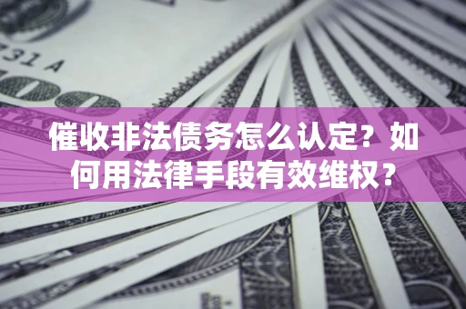 北京催收非法债务怎么认定？如何用法律手段有效维权？