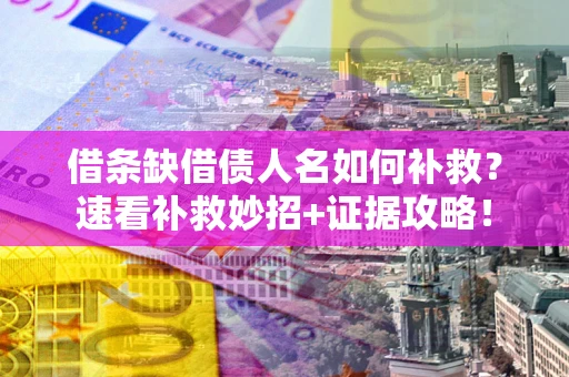 北京借条缺借债人名如何补救？速看补救妙招+证据攻略！