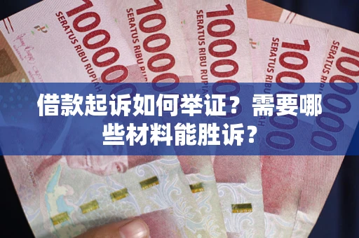 北京借款起诉如何举证？需要哪些材料能胜诉？