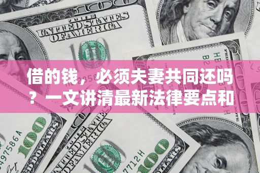 北京借的钱，必须夫妻共同还吗？一文讲清最新法律要点和避坑指南