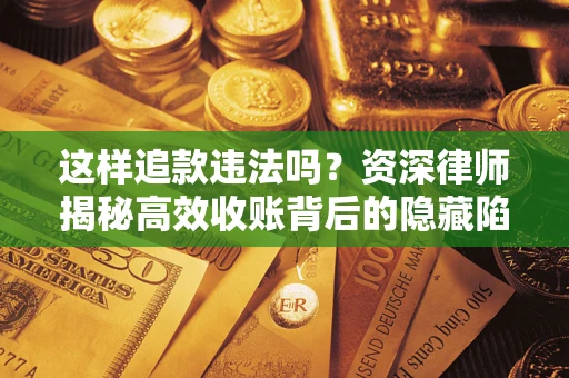 北京这样追款违法吗？资深律师揭秘高效收账背后的隐藏陷阱