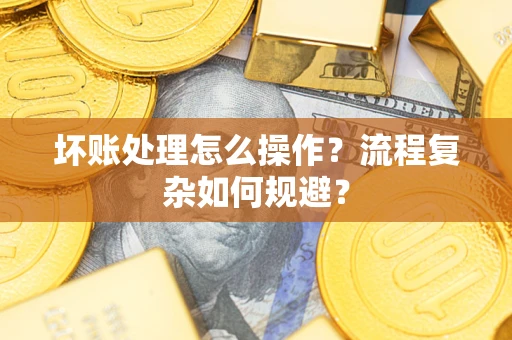 北京坏账处理怎么操作？流程复杂如何规避？