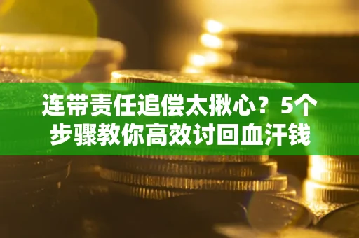 北京连带责任追偿太揪心？5个步骤教你高效讨回血汗钱