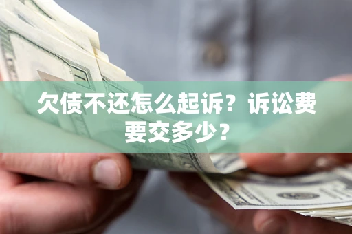 北京欠债不还怎么起诉？诉讼费要交多少？