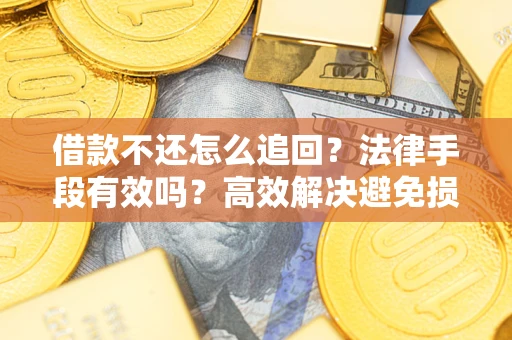 北京借款不还怎么追回？法律手段有效吗？高效解决避免损失