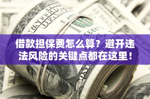 北京借款担保费怎么算？避开违法风险的关键点都在这里！