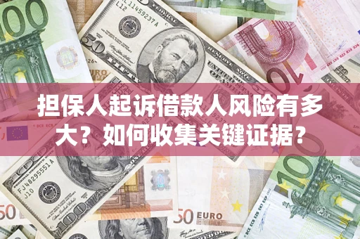 北京担保人起诉借款人风险有多大？如何收集关键证据？