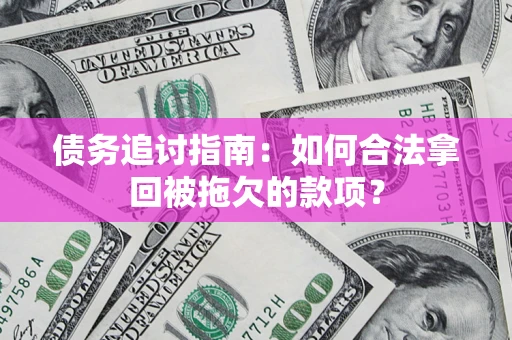 北京债务追讨指南：如何合法拿回被拖欠的款项？