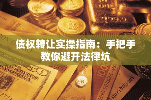 北京债权转让实操指南：手把手教你避开法律坑