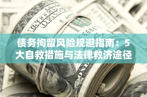 北京债务拘留风险规避指南：5大自救措施与法律救济途径