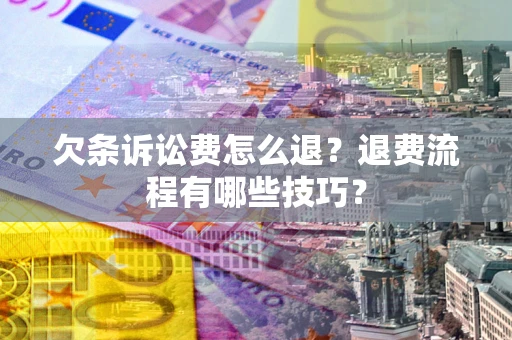北京欠条诉讼费怎么退？退费流程有哪些技巧？