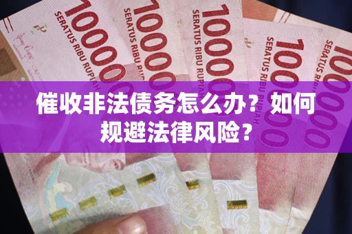 北京催收非法债务怎么办？如何规避法律风险？