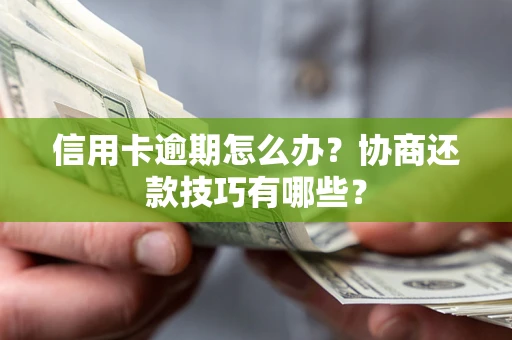 北京信用卡逾期怎么办？协商还款技巧有哪些？