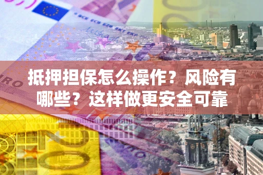 北京抵押担保怎么操作？风险有哪些？这样做更安全可靠