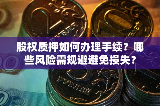 北京股权质押如何办理手续？哪些风险需规避避免损失？