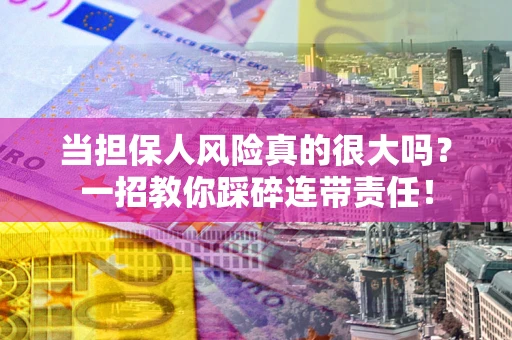 北京当担保人风险真的很大吗？一招教你踩碎连带责任！