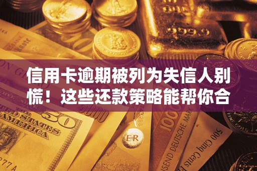 北京信用卡逾期被列为失信人别慌！这些还款策略能帮你合法止损