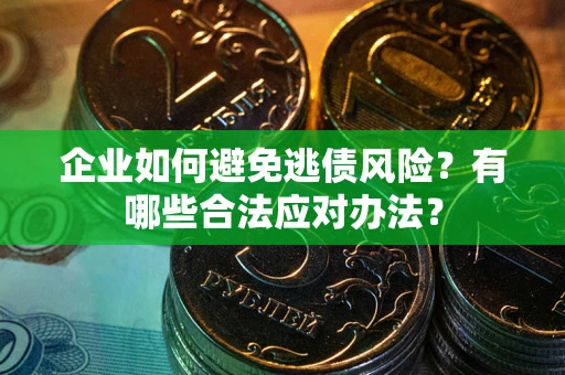 北京企业如何避免逃债风险？有哪些合法应对办法？
