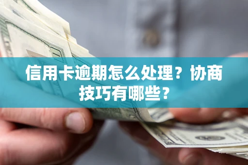 北京信用卡逾期怎么处理？协商技巧有哪些？