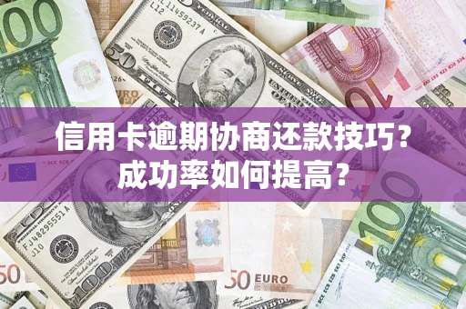 北京信用卡逾期协商还款技巧？成功率如何提高？