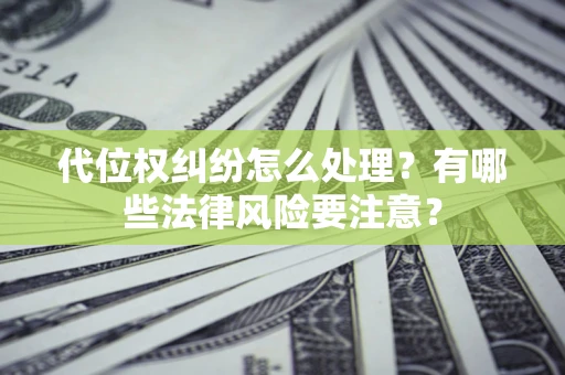 北京代位权纠纷怎么处理？有哪些法律风险要注意？