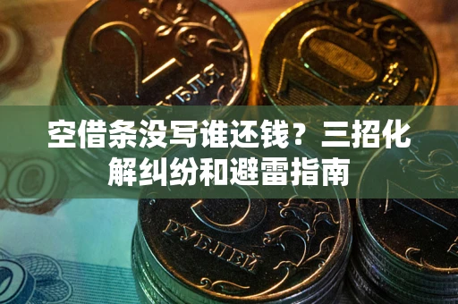 北京空借条没写谁还钱？三招化解纠纷和避雷指南