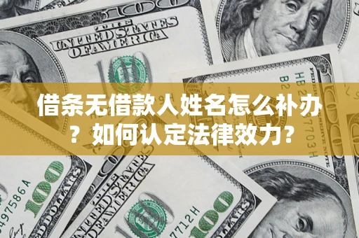 北京借条无借款人姓名怎么补办？如何认定法律效力？