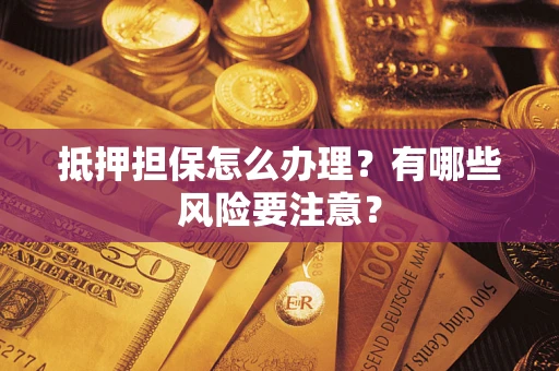 北京抵押担保怎么办理？有哪些风险要注意？