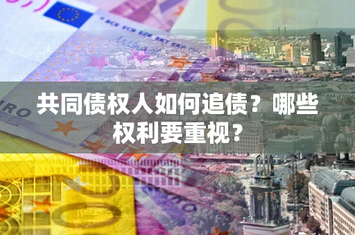 北京共同债权人如何追债？哪些权利要重视？