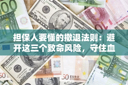 北京担保人要懂的撤退法则：避开这三个致命风险，守住血汗钱