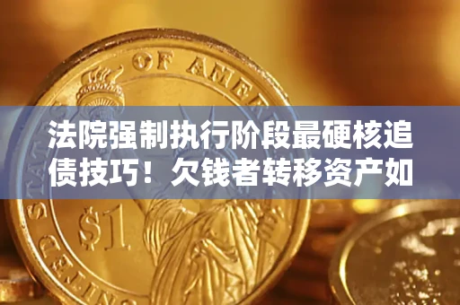 北京法院强制执行阶段最硬核追债技巧！欠钱者转移资产如何破解？