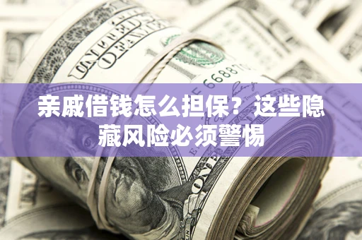 北京亲戚借钱怎么担保？这些隐藏风险必须警惕