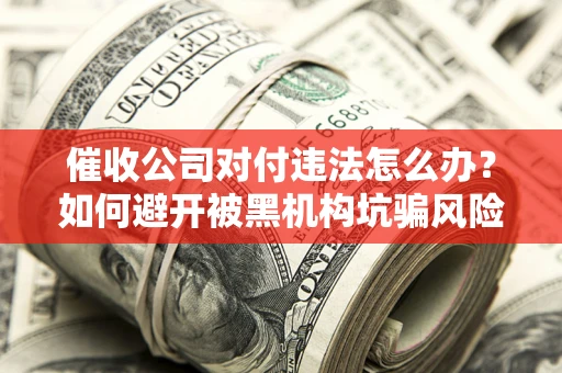 北京催收公司对付违法怎么办？如何避开被黑机构坑骗风险