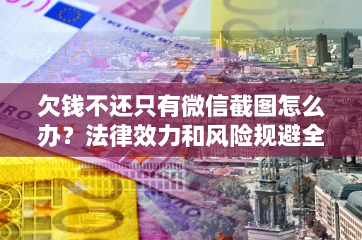 北京欠钱不还只有微信截图怎么办？法律效力和风险规避全解析
