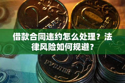 北京借款合同违约怎么处理？法律风险如何规避？
