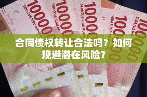 北京合同债权转让合法吗?如何规避潜在风险? 北京合同债权转让合法吗?如何规避潜在风险?