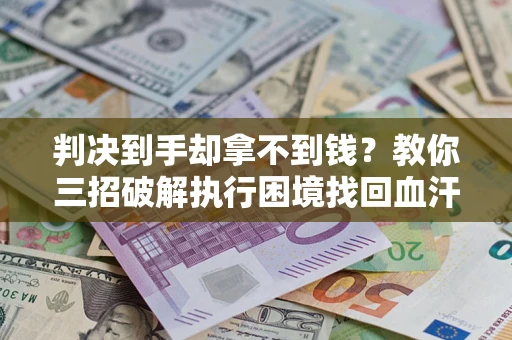北京判决到手却拿不到钱？教你三招破解执行困境找回血汗钱