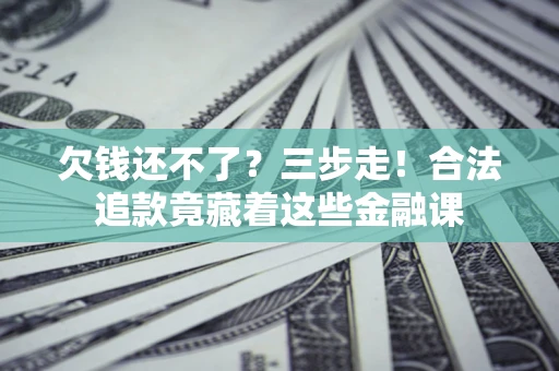 北京欠钱还不了？三步走！合法追款竟藏着这些金融课