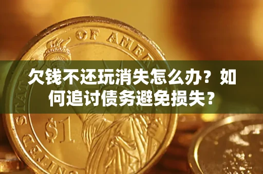北京欠钱不还玩消失怎么办？如何追讨债务避免损失？