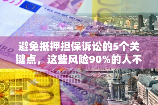 北京避免抵押担保诉讼的5个关键点，这些风险90%的人不知道！