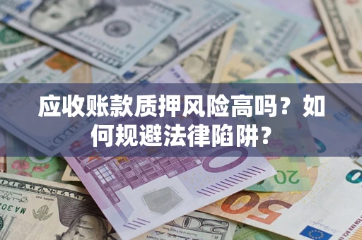 北京应收账款质押风险高吗？如何规避法律陷阱？