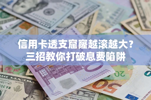 北京信用卡透支窟窿越滚越大？三招教你打破息费陷阱
